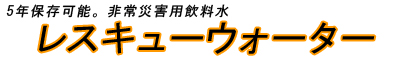 非常災害用飲料水　レスキューウォーター